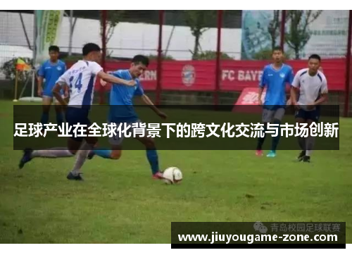 足球产业在全球化背景下的跨文化交流与市场创新
