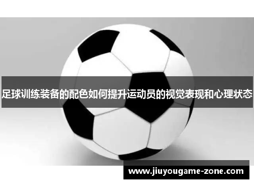 足球训练装备的配色如何提升运动员的视觉表现和心理状态