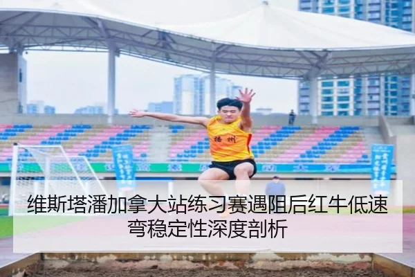 维斯塔潘加拿大站练习赛遇阻后红牛低速弯稳定性深度剖析（jiuyou game）