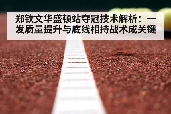 郑钦文华盛顿站夺冠技术解析：一发质量提升与底线相持战术成关键 - jiuyou game