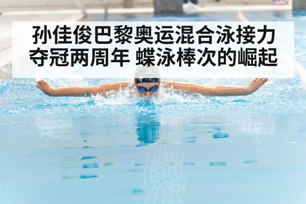 孙佳俊巴黎奥运混合泳接力夺冠两周年 蝶泳棒次的崛起 - jiuyou game