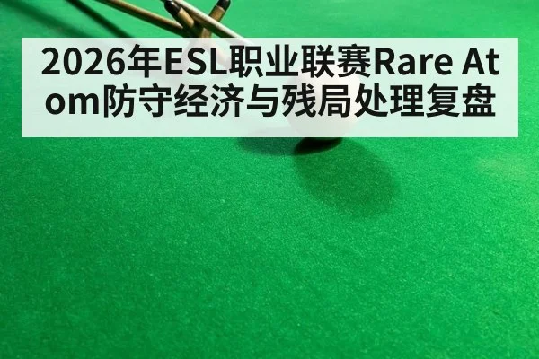 2026年ESL职业联赛Rare Atom防守经济与残局处理复盘 - jiuyou game