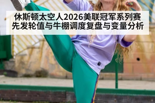 休斯顿太空人2026美联冠军系列赛先发轮值与牛棚调度复盘与变量分析