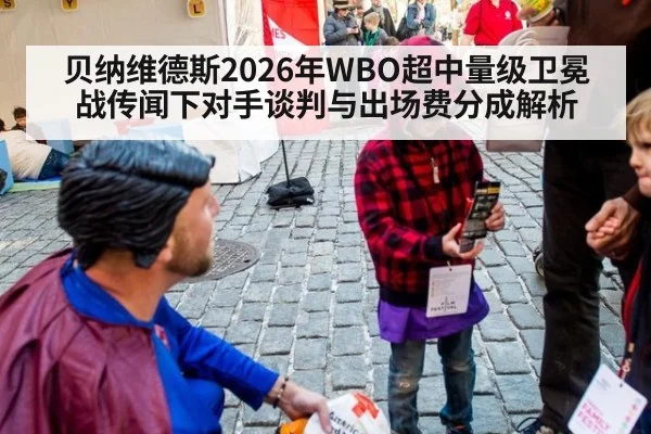 贝纳维德斯2026年WBO超中量级卫冕战传闻下对手谈判与出场费分成解析