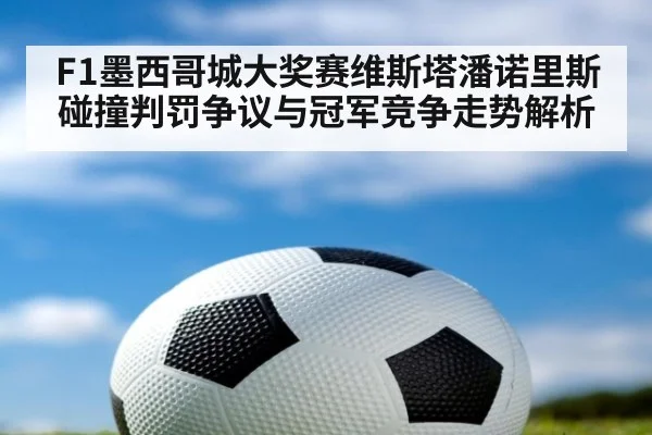 F1墨西哥城大奖赛维斯塔潘诺里斯碰撞判罚争议与冠军竞争走势解析（jiuyou game）