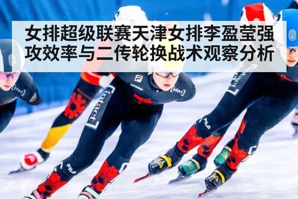 女排超级联赛天津女排李盈莹强攻效率与二传轮换战术观察分析 - jiuyou game